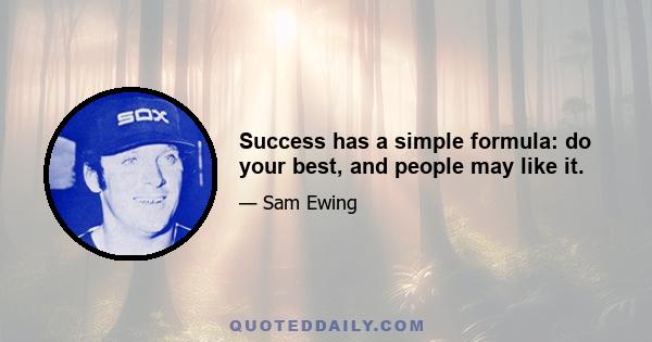 Success has a simple formula: do your best, and people may like it.