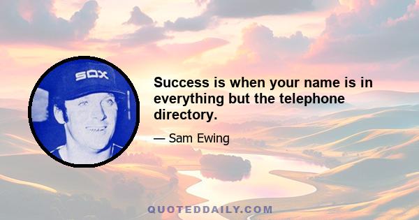 Success is when your name is in everything but the telephone directory.