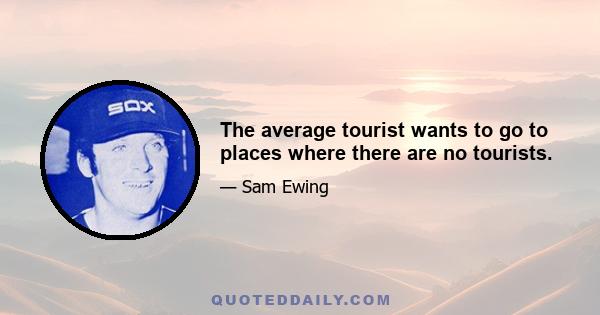 The average tourist wants to go to places where there are no tourists.