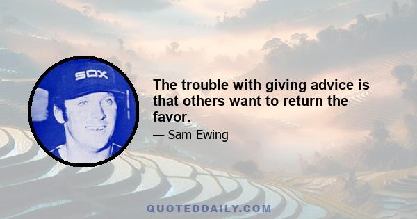 The trouble with giving advice is that others want to return the favor.