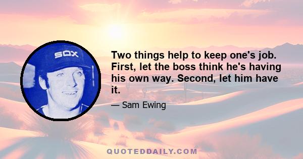 Two things help to keep one's job. First, let the boss think he's having his own way. Second, let him have it.