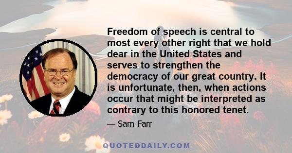 Freedom of speech is central to most every other right that we hold dear in the United States and serves to strengthen the democracy of our great country. It is unfortunate, then, when actions occur that might be