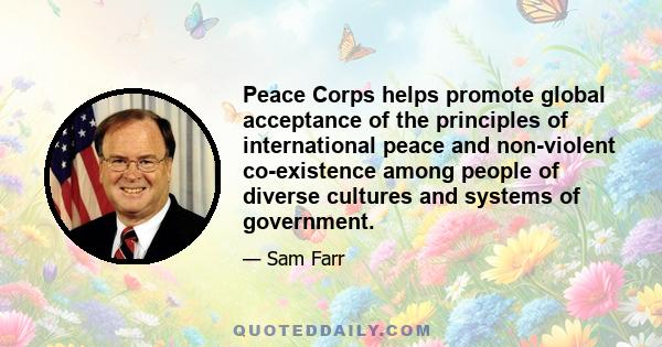 Peace Corps helps promote global acceptance of the principles of international peace and non-violent co-existence among people of diverse cultures and systems of government.