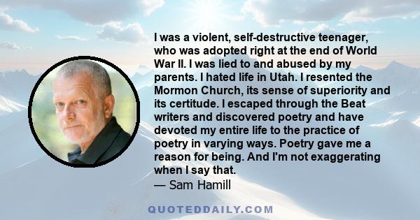 I was a violent, self-destructive teenager, who was adopted right at the end of World War II. I was lied to and abused by my parents. I hated life in Utah. I resented the Mormon Church, its sense of superiority and its