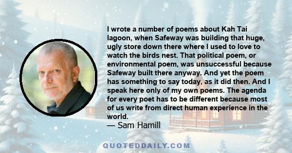 I wrote a number of poems about Kah Tai lagoon, when Safeway was building that huge, ugly store down there where I used to love to watch the birds nest. That political poem, or environmental poem, was unsuccessful