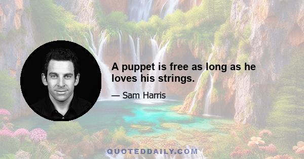 A puppet is free as long as he loves his strings.