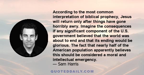 According to the most common interpretation of biblical prophecy, Jesus will return only after things have gone horribly awry. Imagine the consequences if any significant component of the U.S. government believed that