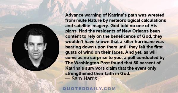 Advance warning of Katrina's path was wrested from mute Nature by meteorological calculations and satellite imagery. God told no one of His plans. Had the residents of New Orleans been content to rely on the beneficence 