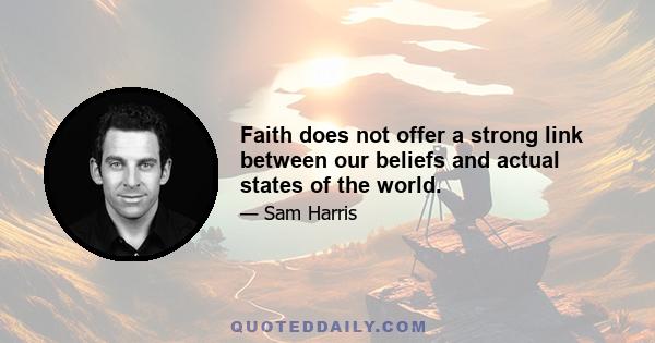 Faith does not offer a strong link between our beliefs and actual states of the world.