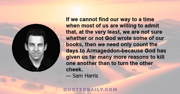 If we cannot find our way to a time when most of us are willing to admit that, at the very least, we are not sure whether or not God wrote some of our books, then we need only count the days to Armageddon-because God