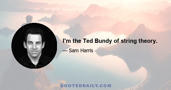 I'm the Ted Bundy of string theory.