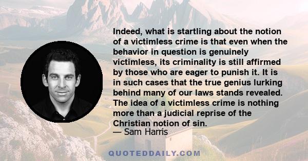 Indeed, what is startling about the notion of a victimless crime is that even when the behavior in question is genuinely victimless, its criminality is still affirmed by those who are eager to punish it. It is in such