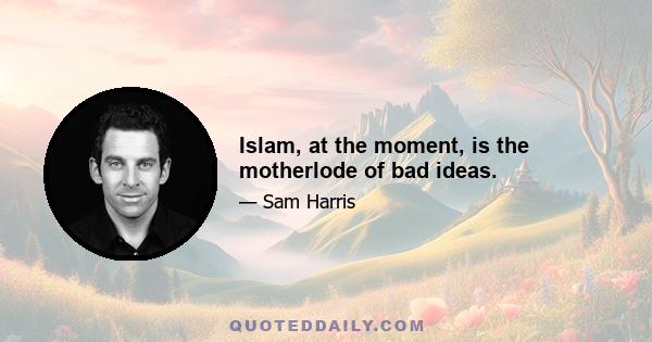 Islam, at the moment, is the motherlode of bad ideas.