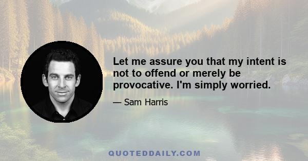 Let me assure you that my intent is not to offend or merely be provocative. I'm simply worried.