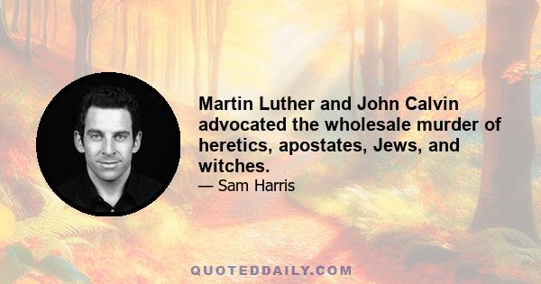 Martin Luther and John Calvin advocated the wholesale murder of heretics, apostates, Jews, and witches.