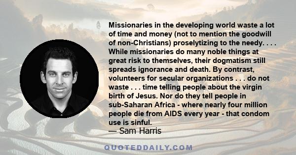 Missionaries in the developing world waste a lot of time and money (not to mention the goodwill of non-Christians) proselytizing to the needy. . . . While missionaries do many noble things at great risk to themselves,