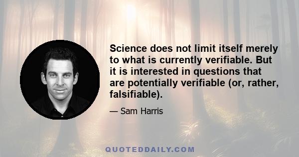 Science does not limit itself merely to what is currently verifiable. But it is interested in questions that are potentially verifiable (or, rather, falsifiable).