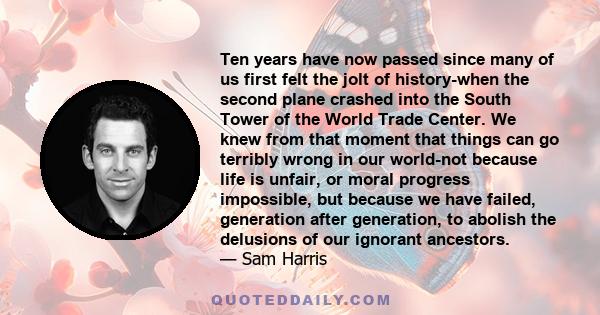 Ten years have now passed since many of us first felt the jolt of history-when the second plane crashed into the South Tower of the World Trade Center. We knew from that moment that things can go terribly wrong in our