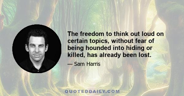 The freedom to think out loud on certain topics, without fear of being hounded into hiding or killed, has already been lost.