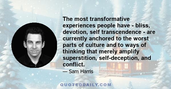 The most transformative experiences people have - bliss, devotion, self transcendence - are currently anchored to the worst parts of culture and to ways of thinking that merely amplify superstition, self-deception, and