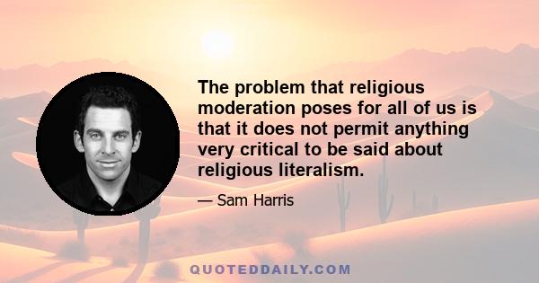 The problem that religious moderation poses for all of us is that it does not permit anything very critical to be said about religious literalism.