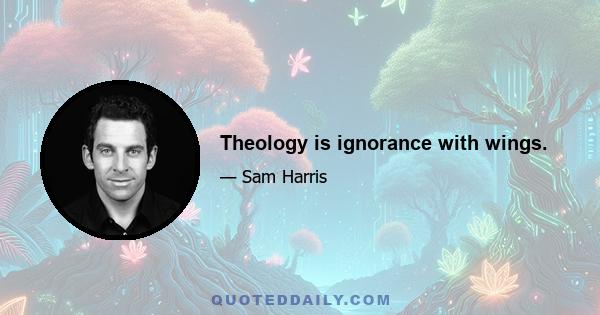 Theology is ignorance with wings.