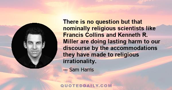 There is no question but that nominally religious scientists like Francis Collins and Kenneth R. Miller are doing lasting harm to our discourse by the accommodations they have made to religious irrationality.