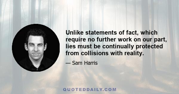 Unlike statements of fact, which require no further work on our part, lies must be continually protected from collisions with reality.