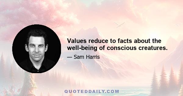 Values reduce to facts about the well-being of conscious creatures.