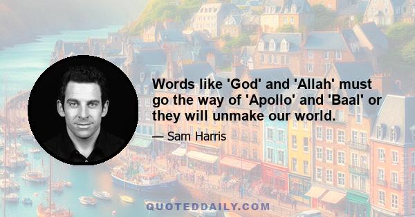 Words like 'God' and 'Allah' must go the way of 'Apollo' and 'Baal' or they will unmake our world.