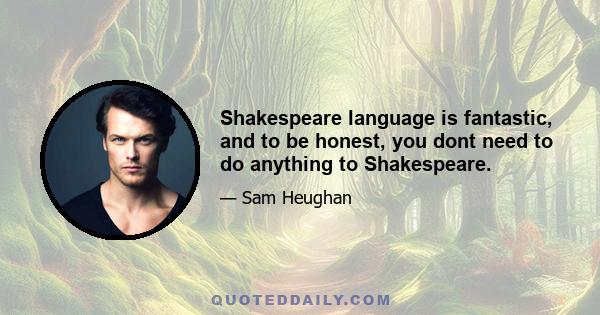 Shakespeare language is fantastic, and to be honest, you dont need to do anything to Shakespeare.