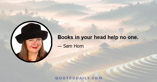 Books in your head help no one.