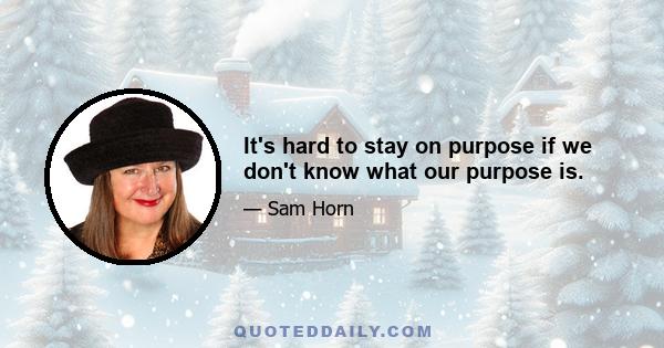 It's hard to stay on purpose if we don't know what our purpose is.