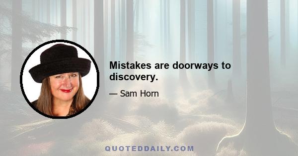 Mistakes are doorways to discovery.