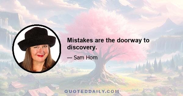 Mistakes are the doorway to discovery.