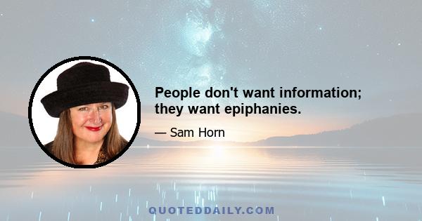 People don't want information; they want epiphanies.