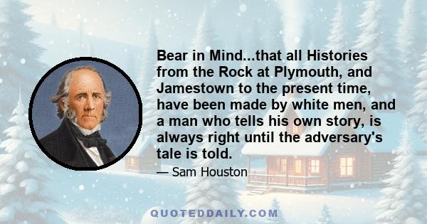 Bear in Mind...that all Histories from the Rock at Plymouth, and Jamestown to the present time, have been made by white men, and a man who tells his own story, is always right until the adversary's tale is told.