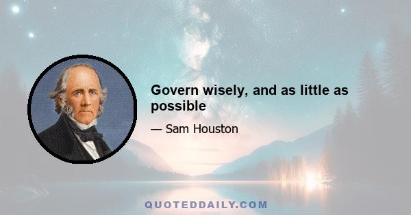 Govern wisely, and as little as possible