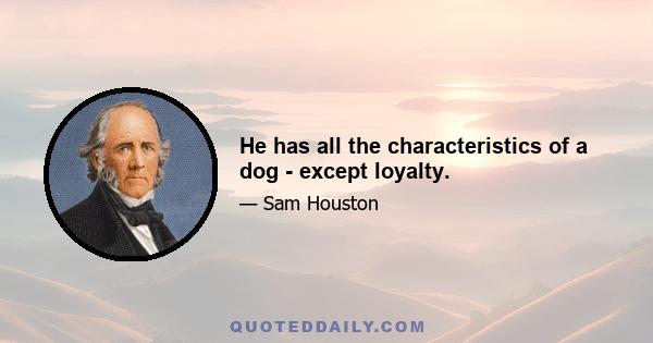 He has all the characteristics of a dog - except loyalty.