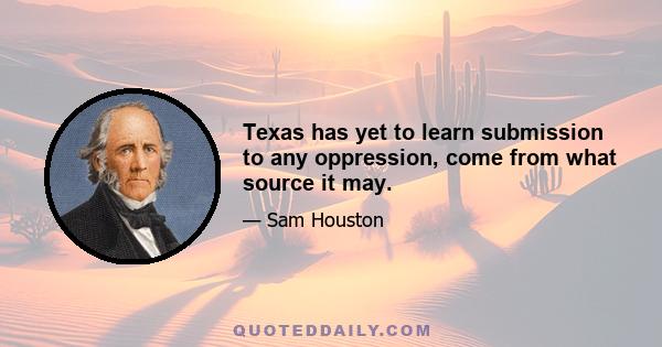 Texas has yet to learn submission to any oppression, come from what source it may.