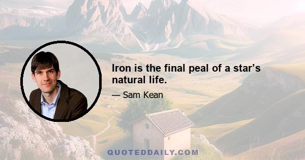 Iron is the final peal of a star’s natural life.