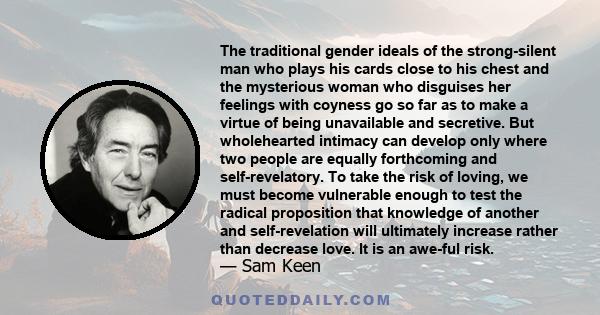 The traditional gender ideals of the strong-silent man who plays his cards close to his chest and the mysterious woman who disguises her feelings with coyness go so far as to make a virtue of being unavailable and