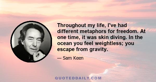 Throughout my life, I've had different metaphors for freedom. At one time, it was skin diving. In the ocean you feel weightless; you escape from gravity.