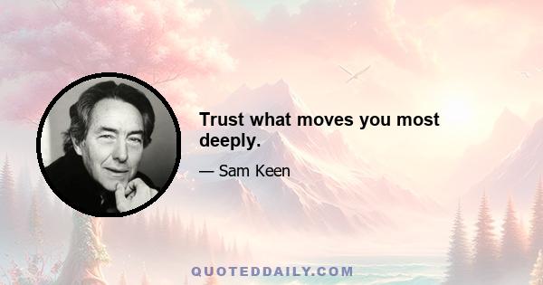 Trust what moves you most deeply.