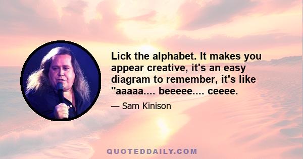 Lick the alphabet. It makes you appear creative, it's an easy diagram to remember, it's like aaaaa.... beeeee.... ceeee.