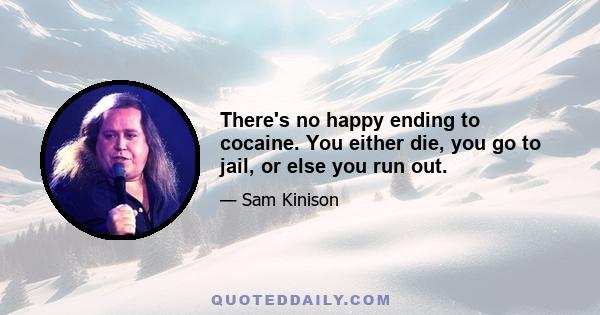 There's no happy ending to cocaine. You either die, you go to jail, or else you run out.