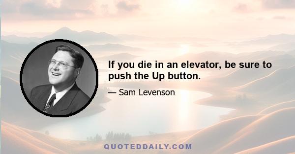 If you die in an elevator, be sure to push the Up button.