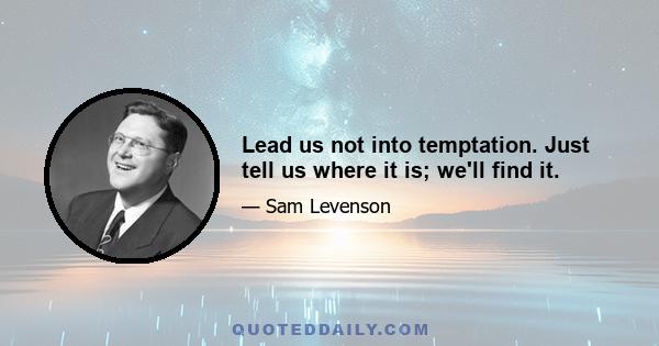 Lead us not into temptation. Just tell us where it is; we'll find it.