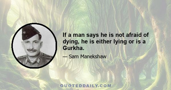 If a man says he is not afraid of dying, he is either lying or is a Gurkha.