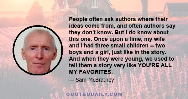 People often ask authors where their ideas come from, and often authors say they don't know. But I do know about this one. Once upon a time, my wife and I had three small children -- two boys and a girl, just like in